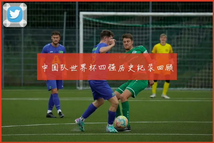 中国队世界杯四强历史纪录回顾