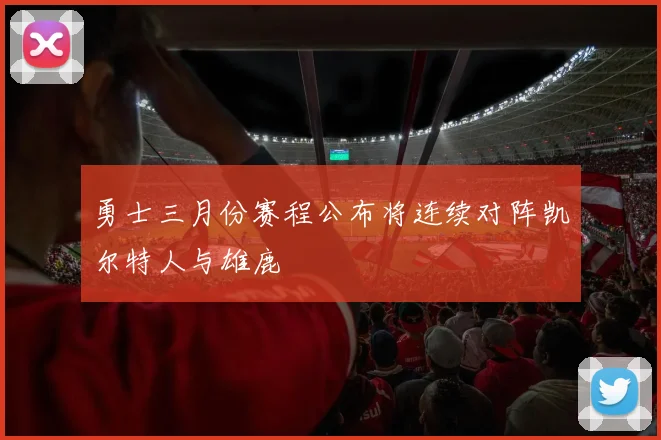 勇士三月份赛程公布将连续对阵凯尔特人与雄鹿