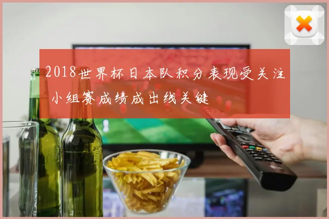 2018世界杯日本队积分表现受关注 小组赛成绩成出线关键