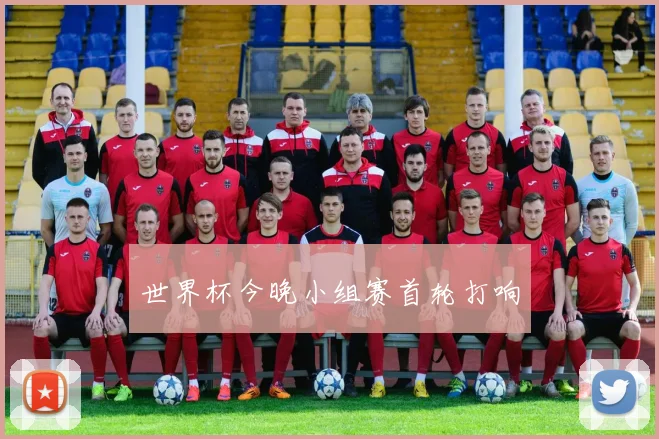 世界杯今晚小组赛首轮打响