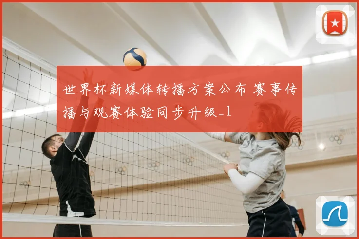世界杯新媒体转播方案公布 赛事传播与观赛体验同步升级_1