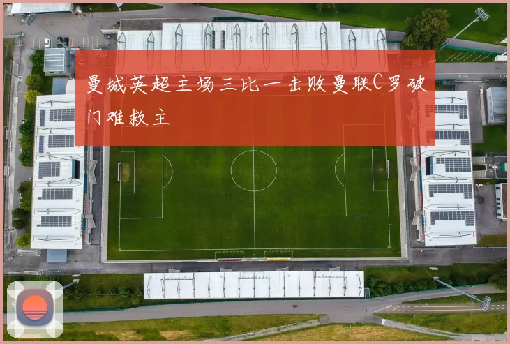 曼城英超主场三比一击败曼联C罗破门难救主