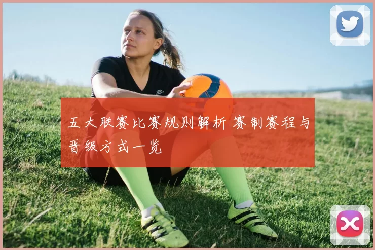 五大联赛比赛规则解析 赛制赛程与晋级方式一览