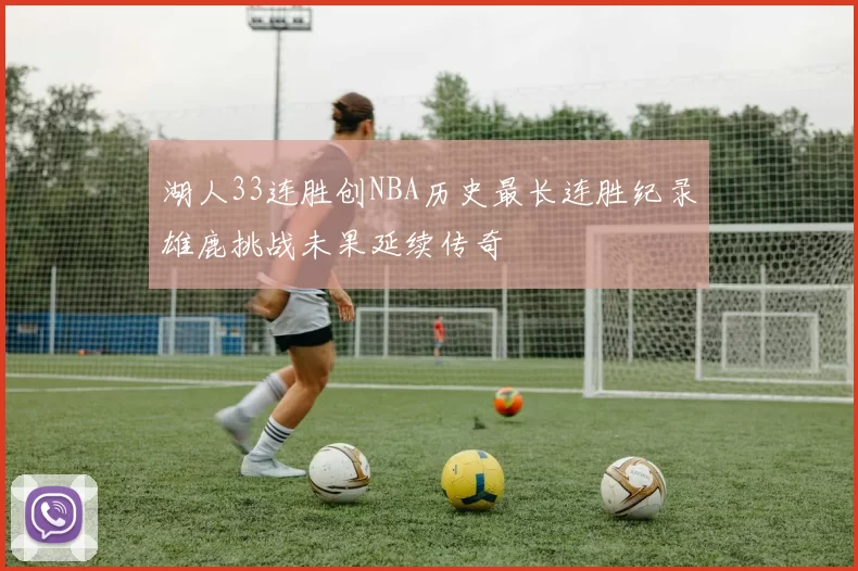 湖人33连胜创NBA历史最长连胜纪录雄鹿挑战未果延续传奇