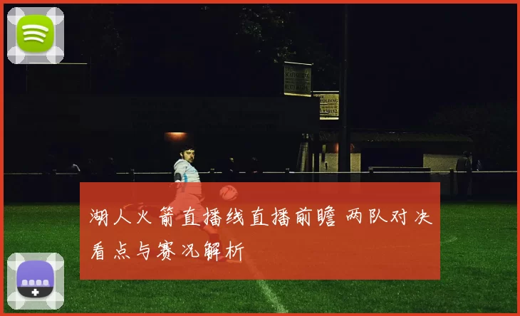 湖人火箭直播线直播前瞻 两队对决看点与赛况解析