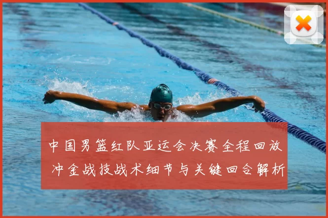 中国男篮红队亚运会决赛全程回放 冲金战技战术细节与关键回合解析