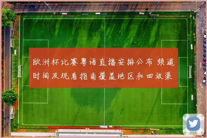 欧洲杯比赛粤语直播安排公布 频道时间及观看指南覆盖地区和回放渠道