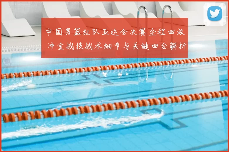 中国男篮红队亚运会决赛全程回放 冲金战技战术细节与关键回合解析