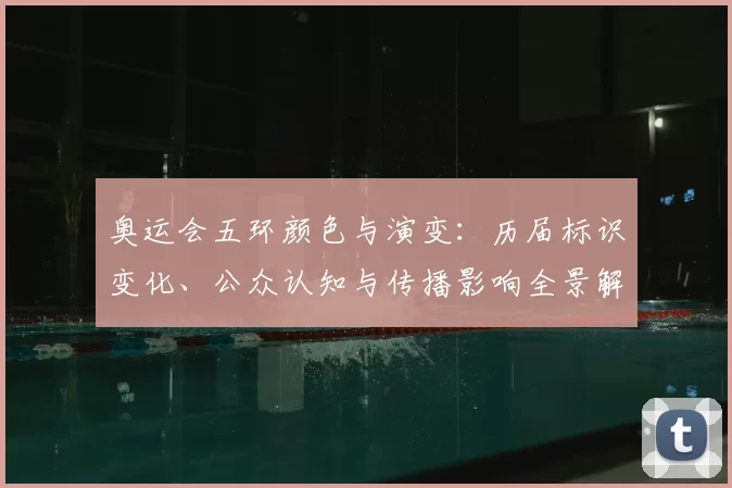 奥运会五环颜色与演变:历届标识变化、公众认知与传播影响全景解读