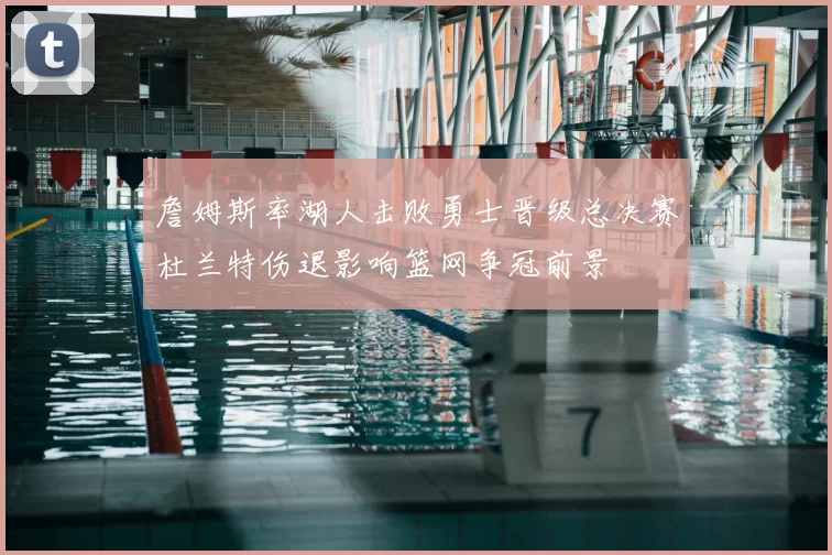 詹姆斯率湖人击败勇士晋级总决赛杜兰特伤退影响篮网争冠前景