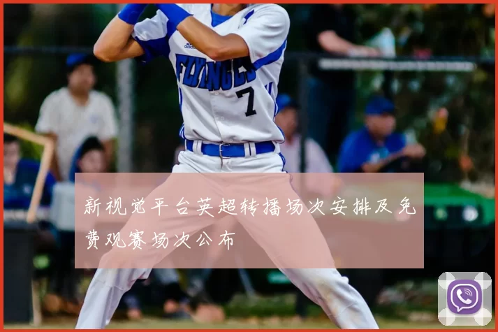 新视觉平台英超转播场次安排及免费观赛场次公布