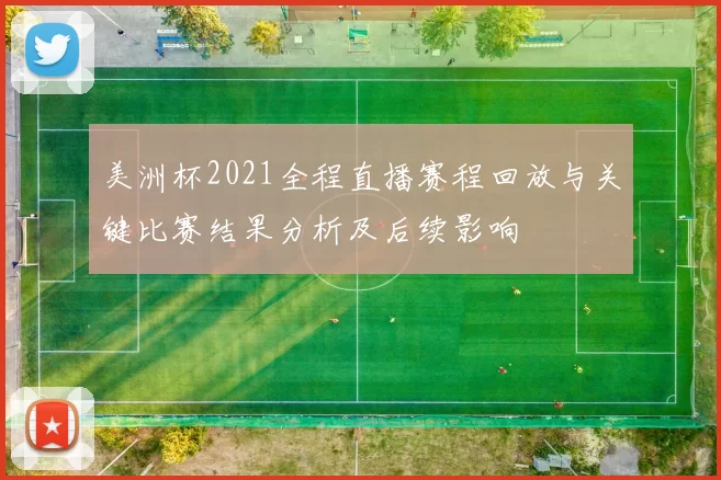 美洲杯2021全程直播赛程回放与关键比赛结果分析及后续影响