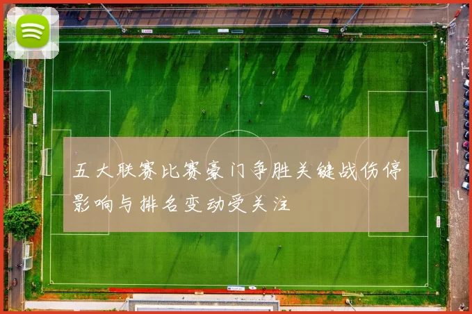 五大联赛比赛豪门争胜关键战伤停影响与排名变动受关注