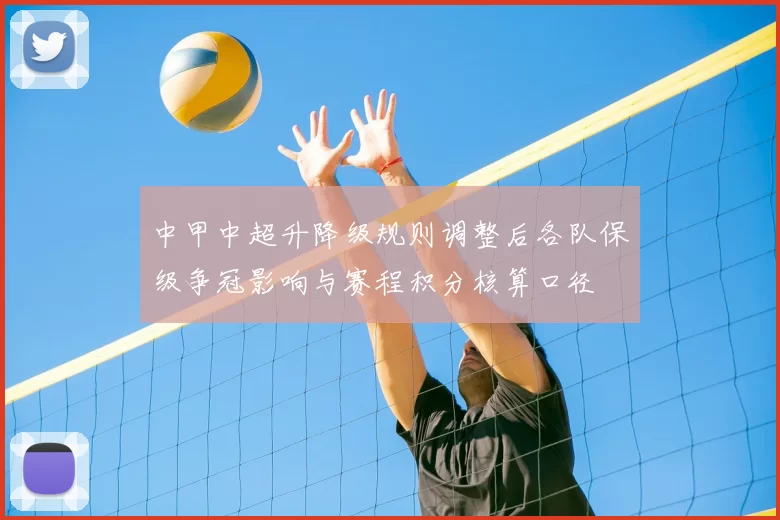 中甲中超升降级规则调整后各队保级争冠影响与赛程积分核算口径