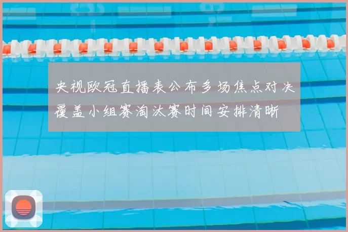 央视欧冠直播表公布多场焦点对决覆盖小组赛淘汰赛时间安排清晰
