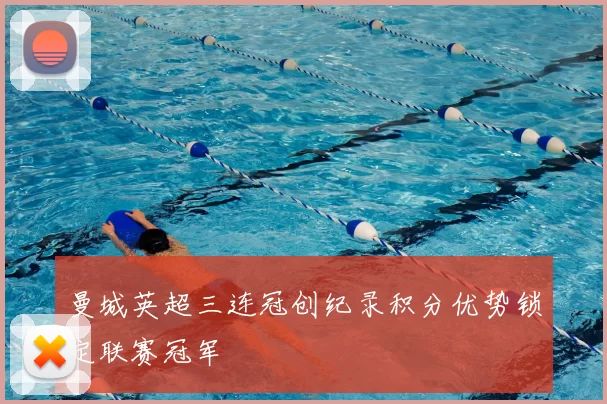 曼城英超三连冠创纪录积分优势锁定联赛冠军