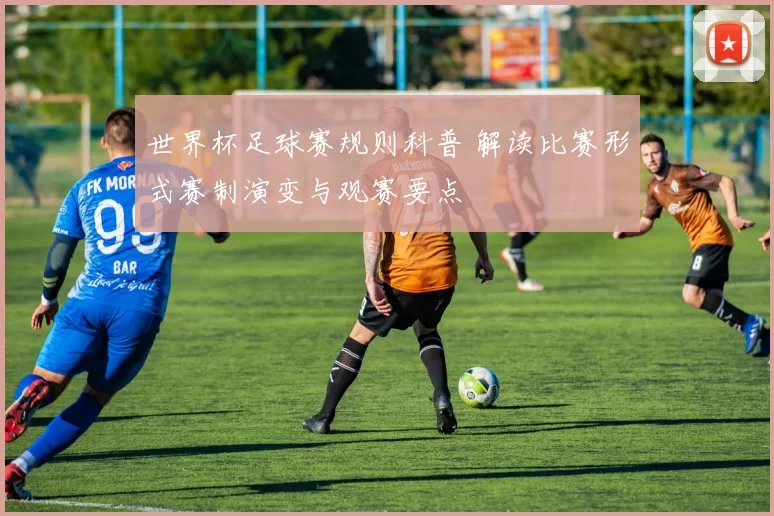 世界杯足球赛规则科普 解读比赛形式赛制演变与观赛要点