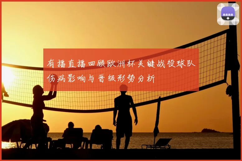 有播直播回顾欧洲杯关键战役球队伤病影响与晋级形势分析