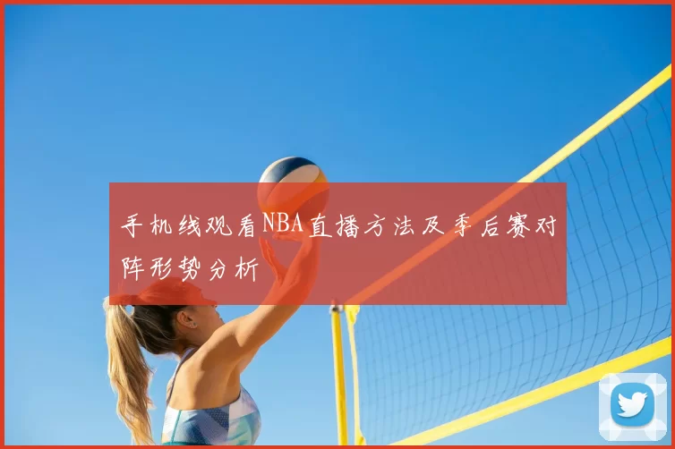 手机线观看NBA直播方法及季后赛对阵形势分析
