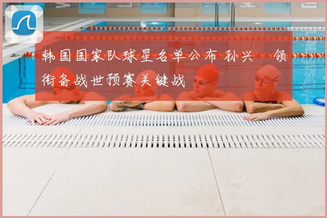 韩国国家队球星名单公布 孙兴慜领衔备战世预赛关键战