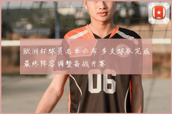 欧洲杯球员名单公布 多支球队完成最终阵容调整备战开赛